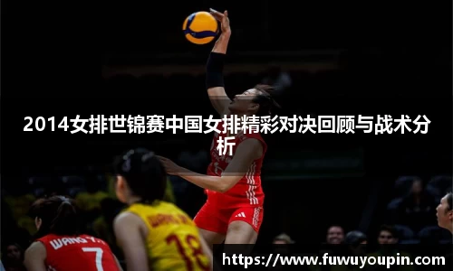 2014女排世锦赛中国女排精彩对决回顾与战术分析