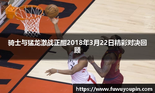 骑士与猛龙激战正酣2018年3月22日精彩对决回顾