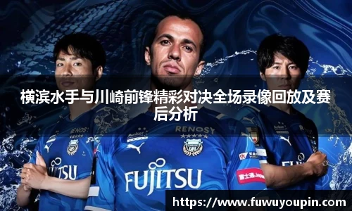 横滨水手与川崎前锋精彩对决全场录像回放及赛后分析